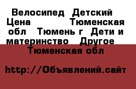 Велосипед  Детский › Цена ­ 3 000 - Тюменская обл., Тюмень г. Дети и материнство » Другое   . Тюменская обл.